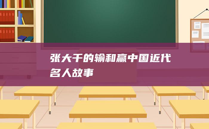 张大千的输和赢中国近代名人故事