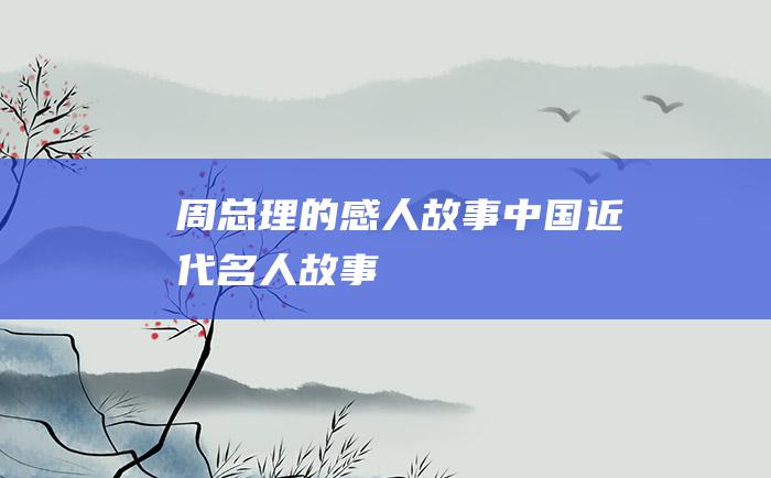 周总理的感人故事中国近代名人故事