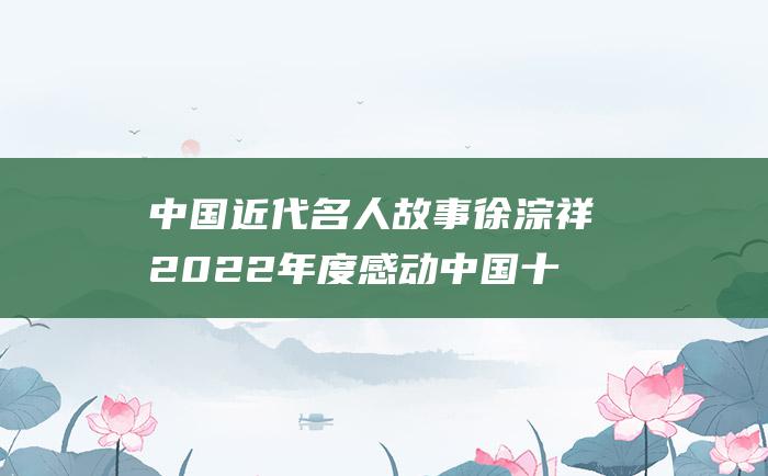 中国近代名人故事 徐淙祥 2022年度感动中国十大人物