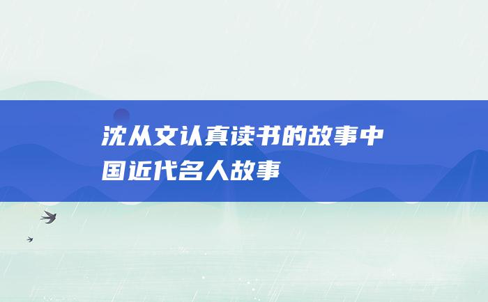 沈从文认真读书的故事中国近代名人故事