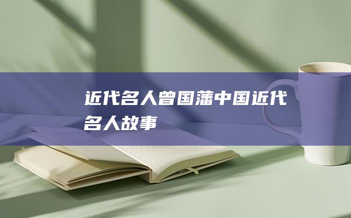 近代名人曾国藩中国近代名人故事