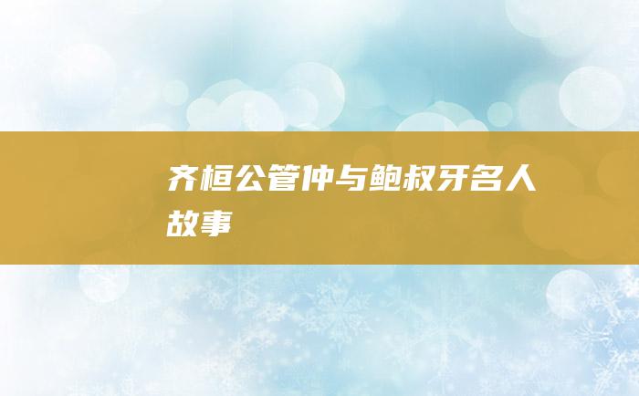 齐桓公管仲与鲍叔牙 名人故事