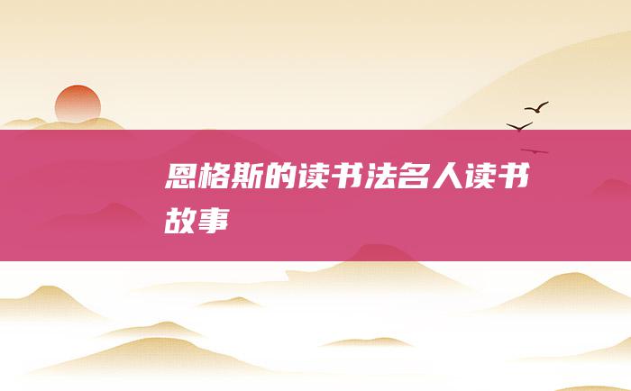 恩格斯的读书法名人读书故事