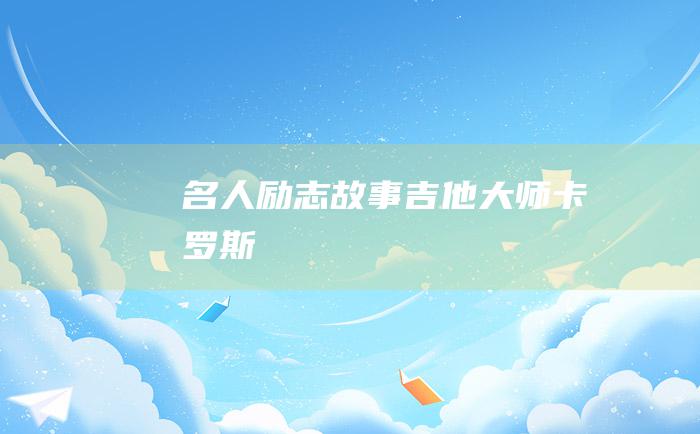 名人励志故事 吉他大师卡罗斯