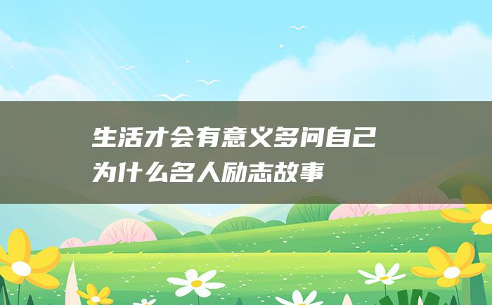 生活才会有意义多问自己为什么名人励志故事