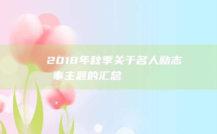 2018年秋季关于名人励志故事主题的汇总