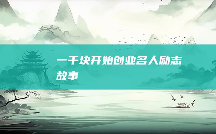 一千块开始创业名人励志故事