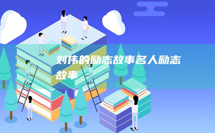 刘伟的励志故事 名人励志故事