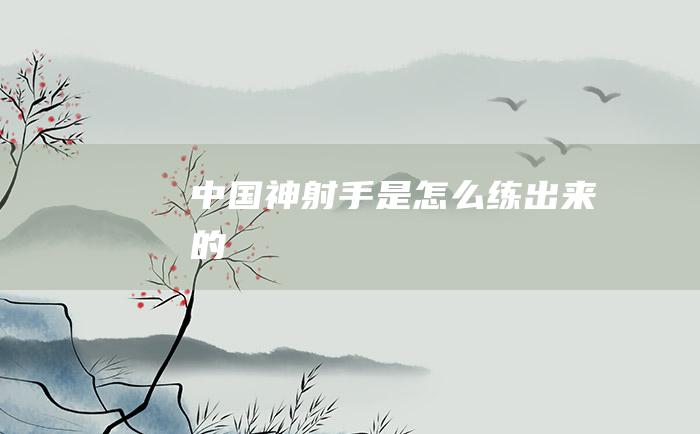 中国神射手是怎么练出来的