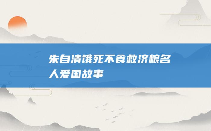 朱自清饿死不食救济粮 名人爱国故事