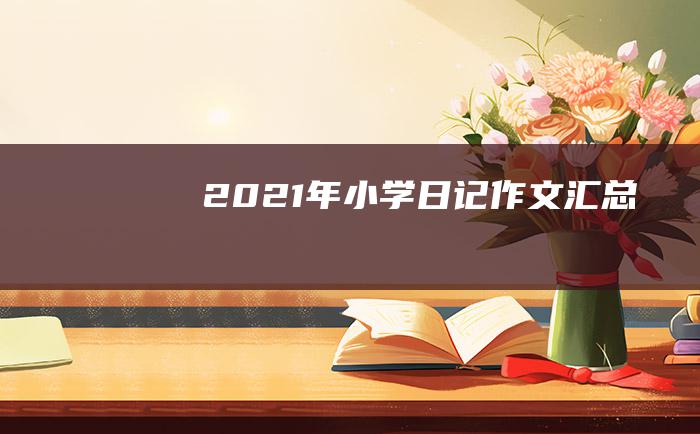 2021年小学日记作文汇总