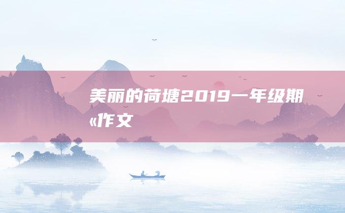 美丽的荷塘2019一年级期末作文