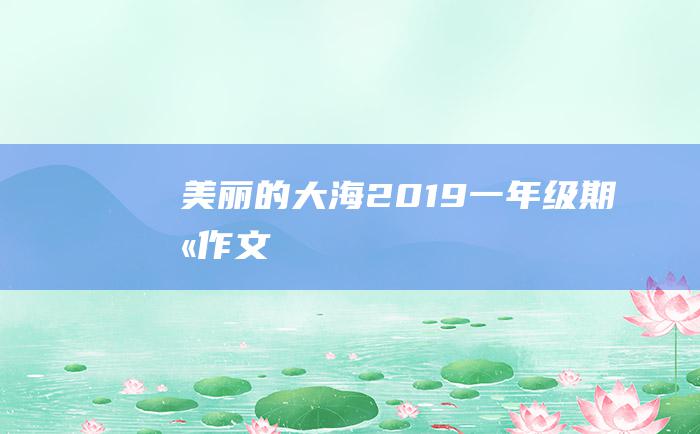 美丽的大海2019一年级期末作文