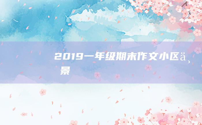 2019一年级期末作文小区一景