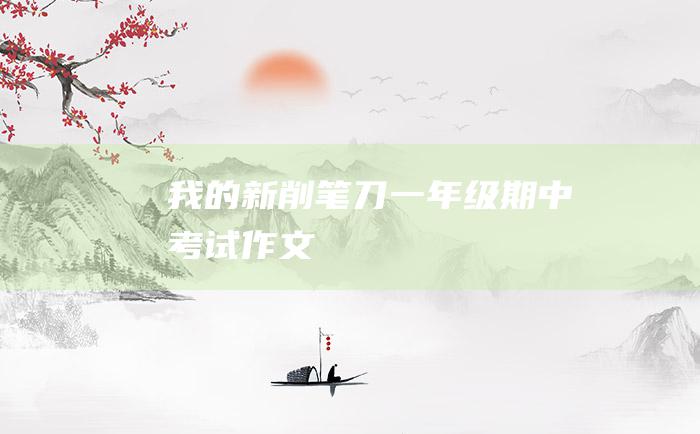 我的新削笔刀 一年级期中考试作文