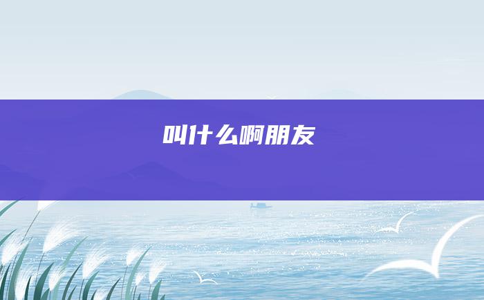 叫什么啊朋友