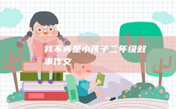 我不再是小孩子二年级叙事作文