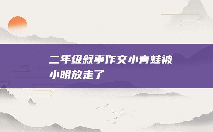 二年级叙事作文小青蛙被小明放走了