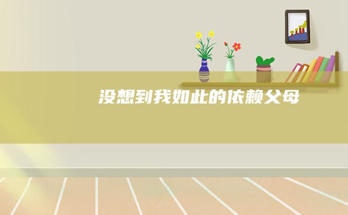 没想到我如此的依赖父母