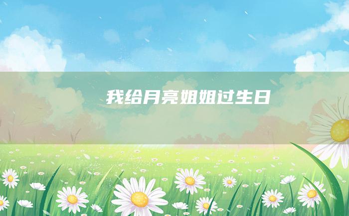 我给月亮姐姐过生日