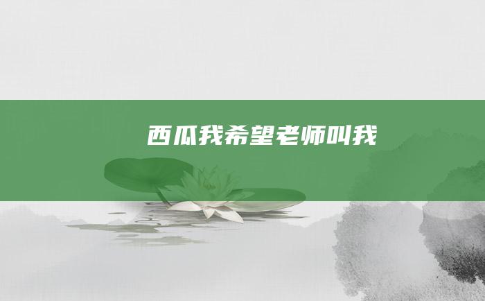 西瓜我希望老师叫我