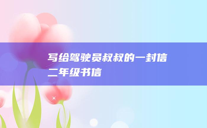 写给驾驶员叔叔的一封信二年级书信