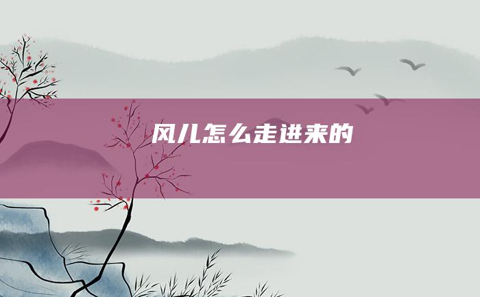 风儿怎么走进来的