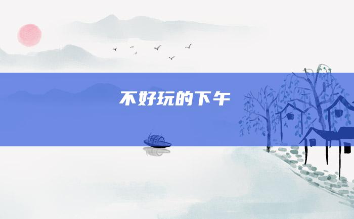 不好玩的下午