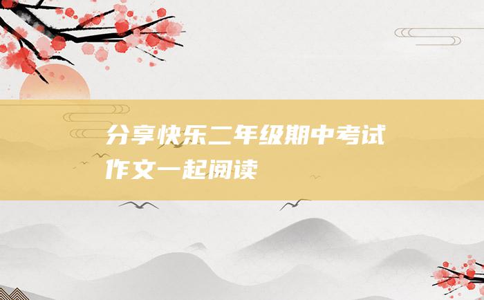 分享快乐二年级期中考试作文一起阅读