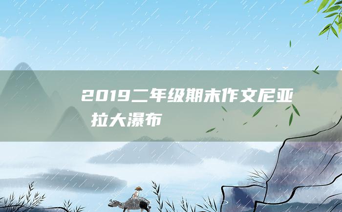 2019二年级期末作文尼亚加拉大瀑布