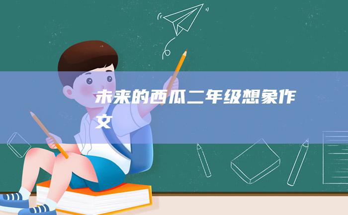 未来的西瓜二年级想象作文