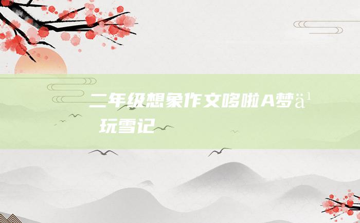 二年级想象作文哆啦A梦之玩雪记