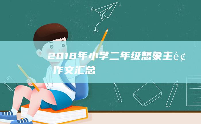 2018年小学二年级想象主题作文汇总