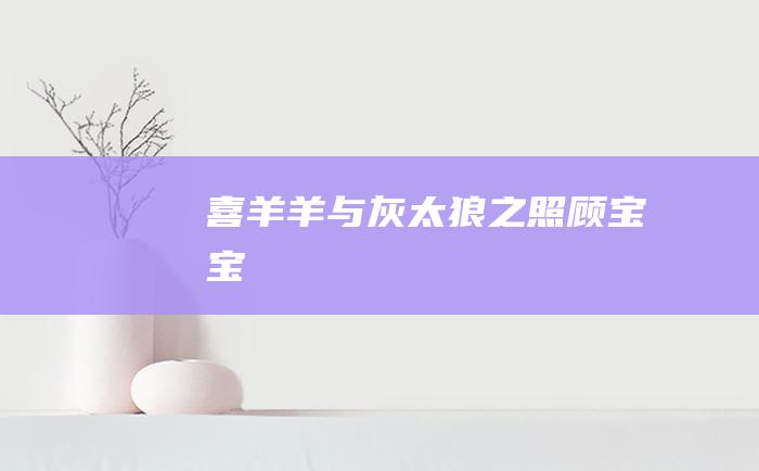 喜羊羊与灰太狼之照顾宝宝