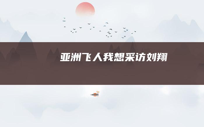 亚洲飞人我想采访刘翔