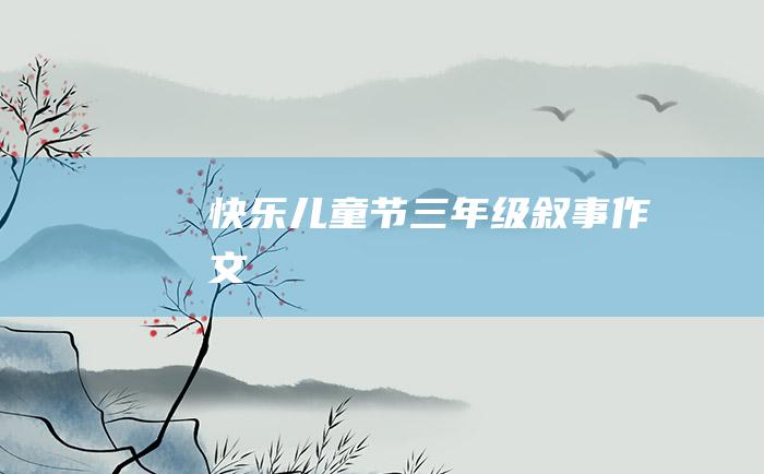 快乐儿童节三年级叙事作文