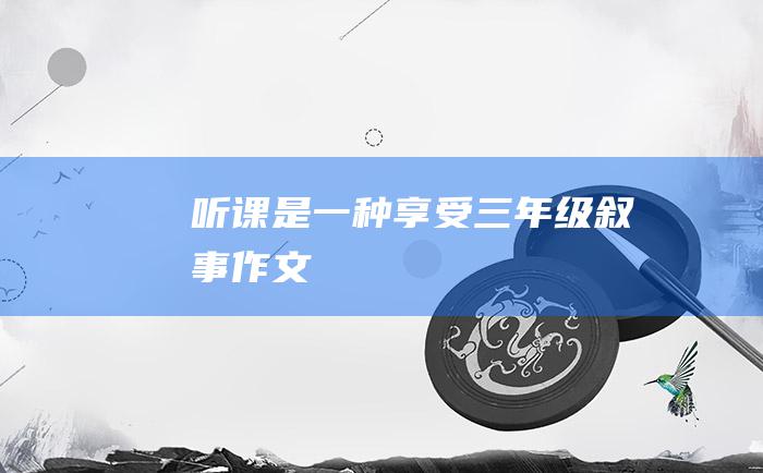 听课是一种享受三年级叙事作文