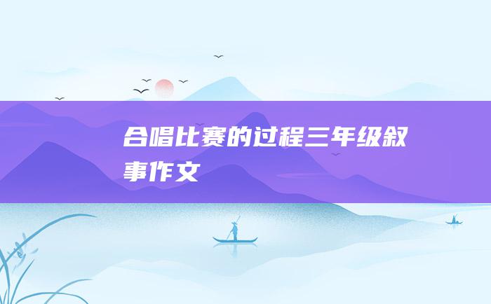 合唱比赛的过程三年级叙事作文