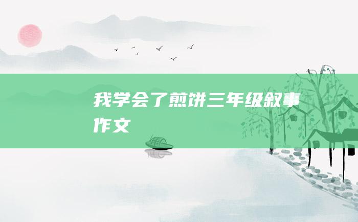 我学会了煎饼三年级叙事作文