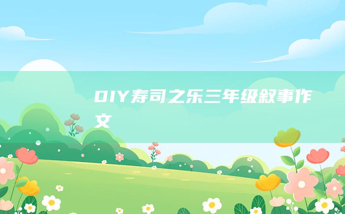 DIY寿司之乐 三年级叙事作文