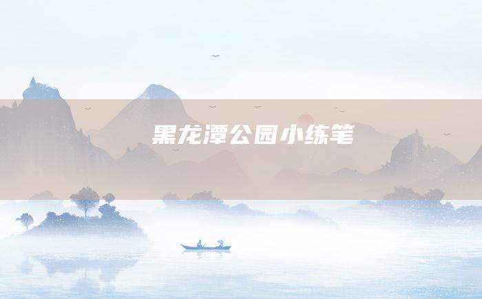 黑龙潭公园小练笔