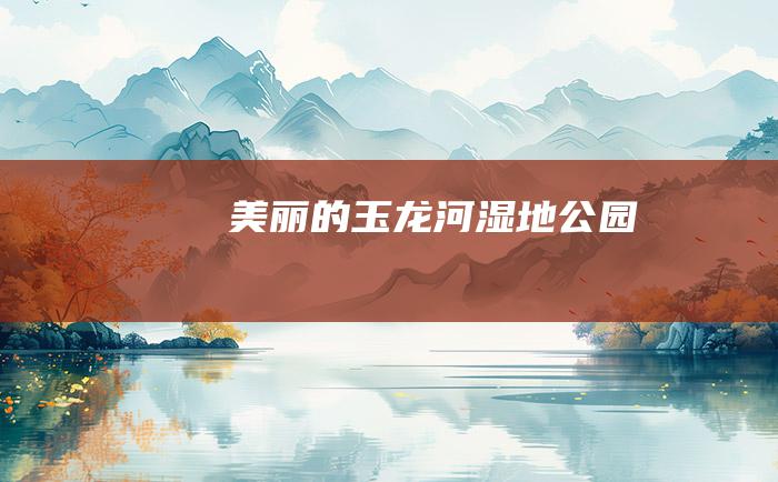 美丽的玉龙河湿地公园