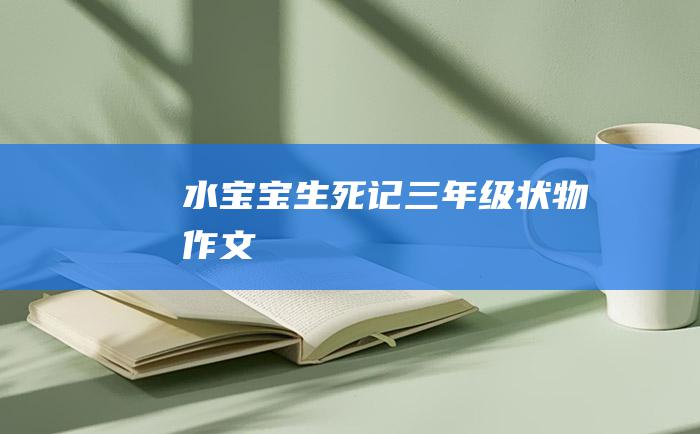 水宝宝生死记三年级状物作文