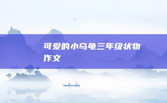 可爱的小乌龟三年级状物作文