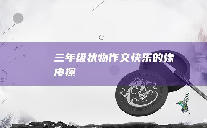 三年级状物作文 快乐的橡皮擦