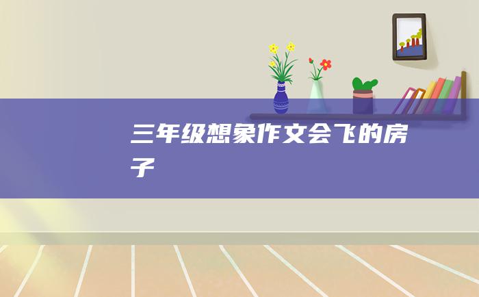 三年级想象作文会飞的房子