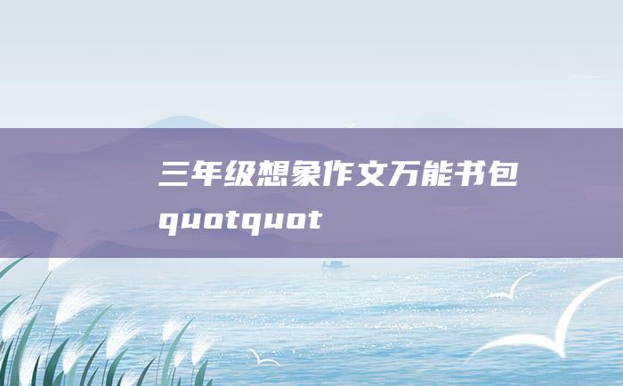 三年级想象作文万能书包quotquot