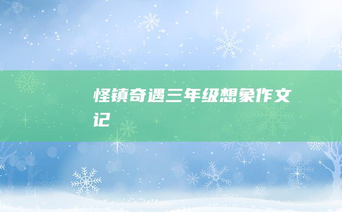 怪镇奇 遇 三年级想象作文 记！