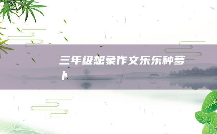 三年级想象作文乐乐种萝卜