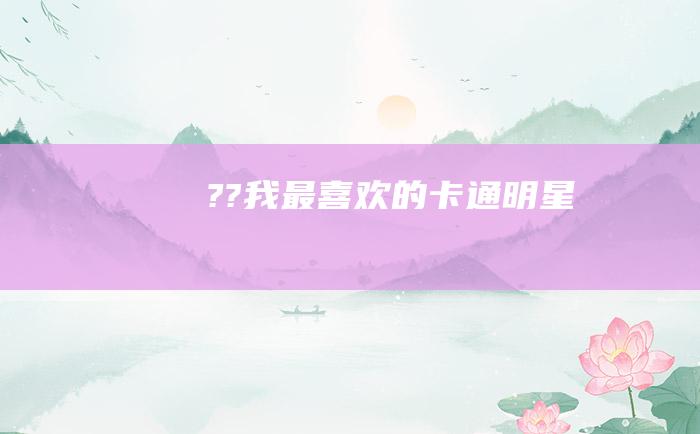 ??我最喜欢的卡通明星